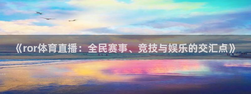 《ror体育直播：全民赛事、竞技与娱乐的交汇点》