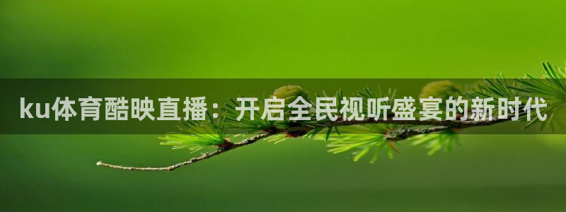 ku体育酷映直播：开启全民视听盛宴的新时代