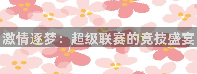 激情逐梦：超级联赛的竞技盛宴