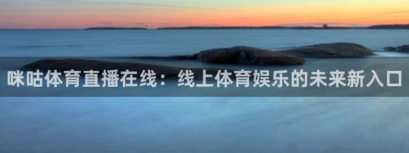 咪咕体育直播在线：线上体育娱乐的未来新入口