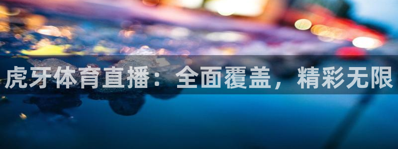 虎牙体育直播：全面覆盖，精彩无限