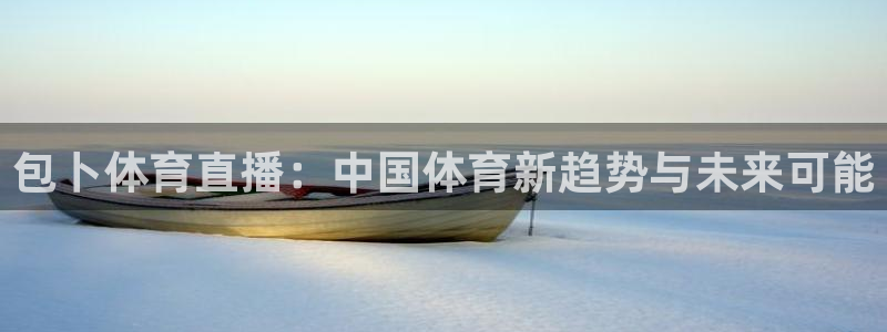 包卜体育直播：中国体育新趋势与未来可能