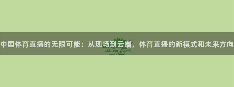 中国体育直播的无限可能：从现场到云端，体育直播的新模式和未来方向